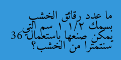 ما عدد رقائق الخشب بسمك 1 1/2 سم التي يمكن صنعها باستعمال 36 سنتمترا من الخشب؟