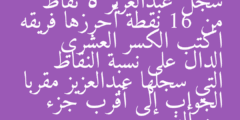 سجل عبدالعزيز 5 نقاط من 16 نقطة أحرزها فريقه اكتب الكسر العشري الدال على نسبة النقاط التي سجلها عبدالعزيز مقربا الجواب إلى أقرب جزء من ألف
