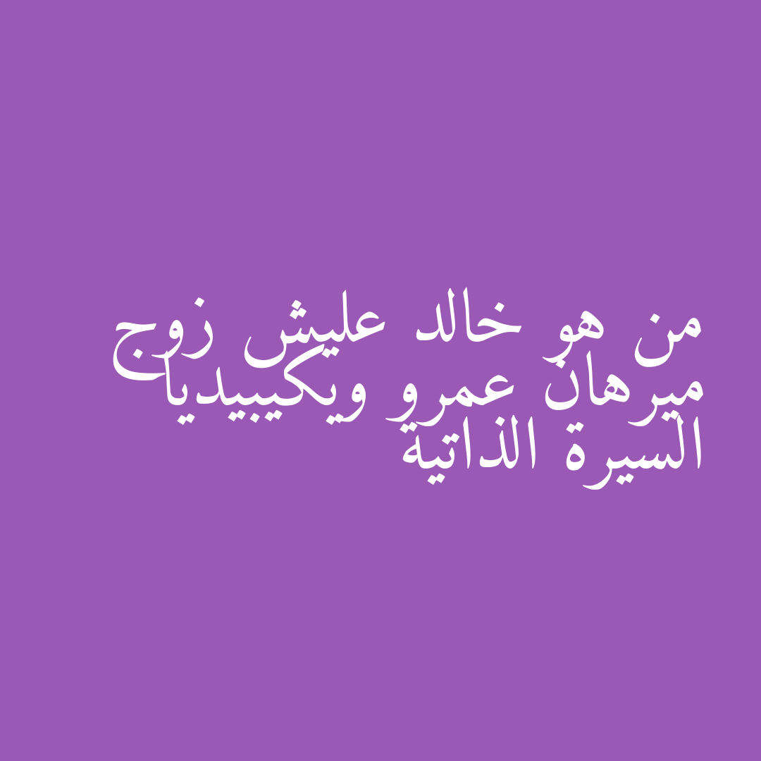 من هو خالد عليش زوج ميرهان عمرو ويكيبيديا السيرة الذاتية