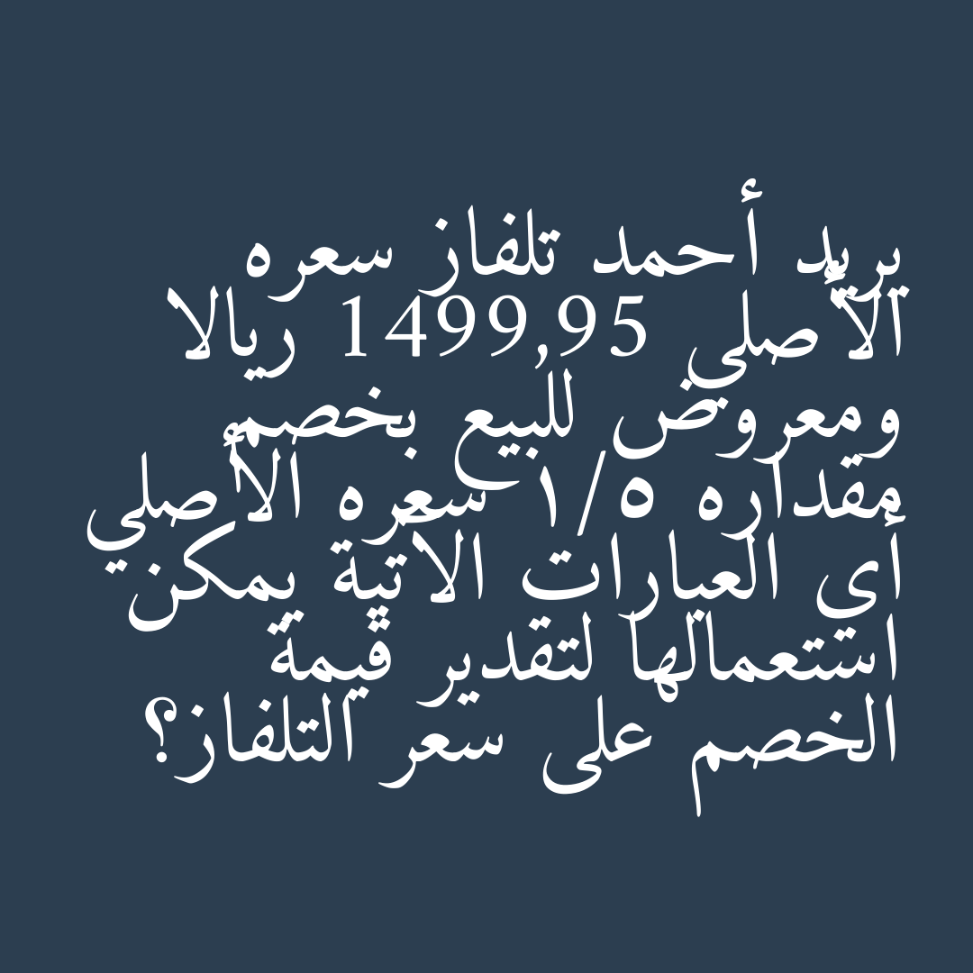 يريد أحمد تلفاز سعره الأصلي 1499,95 ريالا ومعروض للبيع بخصم مقداره 1/5 سعره الأصلي أي العبارات الآتية يمكن استعمالها لتقدير قيمة الخصم على سعر التلفاز؟