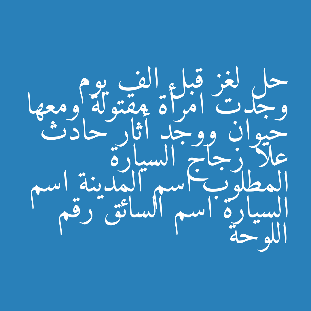 حل لغز قبل الف يوم وجدت امرأة مقتولة ومعها حيوان ووجد أثار حادث علا زجاج السيارة المطلوب اسم المدينة اسم السيارة اسم السائق رقم اللوحة