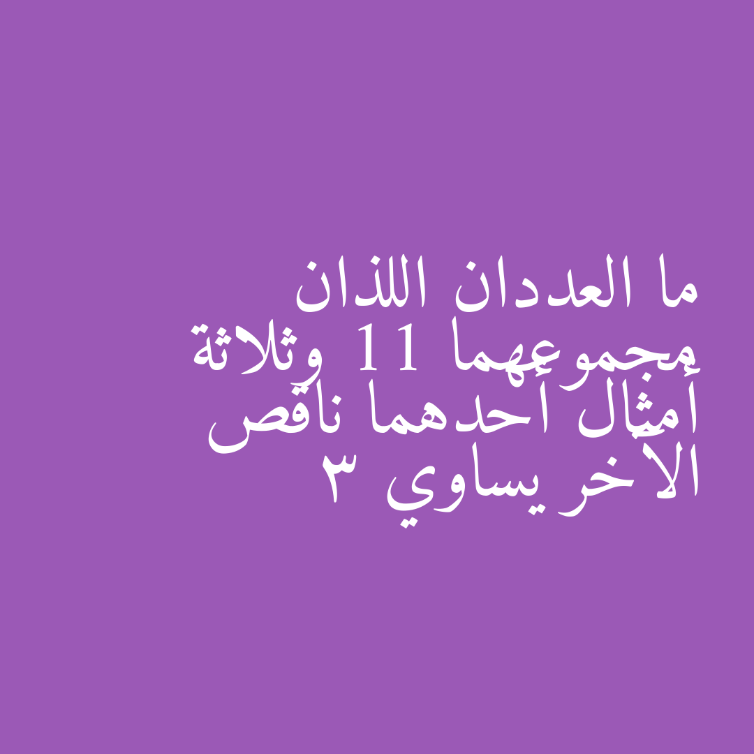 ما العددان اللذان مجموعهما 11 وثلاثة أمثال أحدهما ناقص الآخر يساوي 3