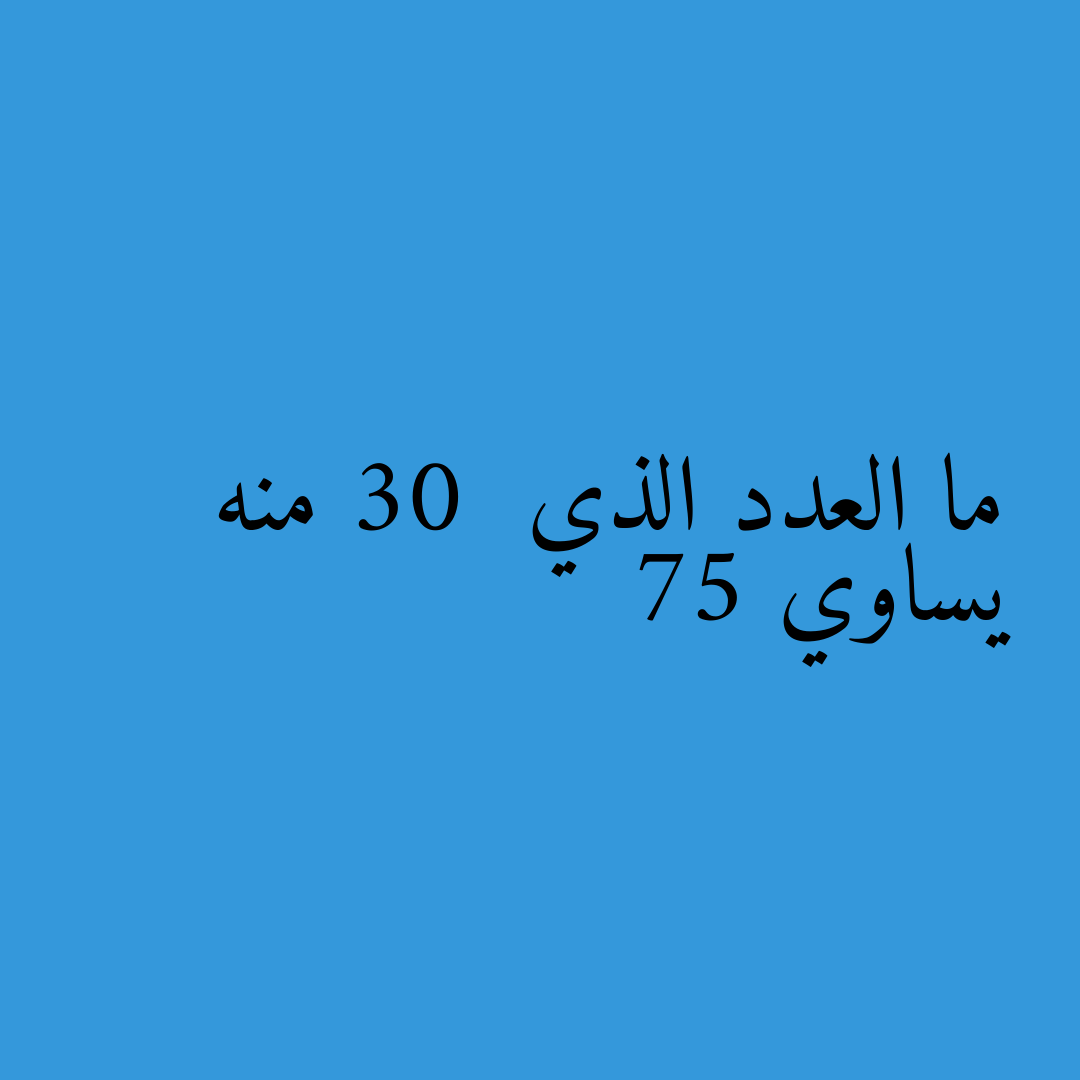 ما العدد الذي 30 منه يساوي 75