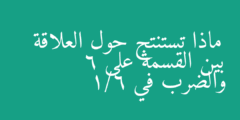 ماذا تستنتج حول العلاقة بين القسمة على 6 والضرب في 1/6