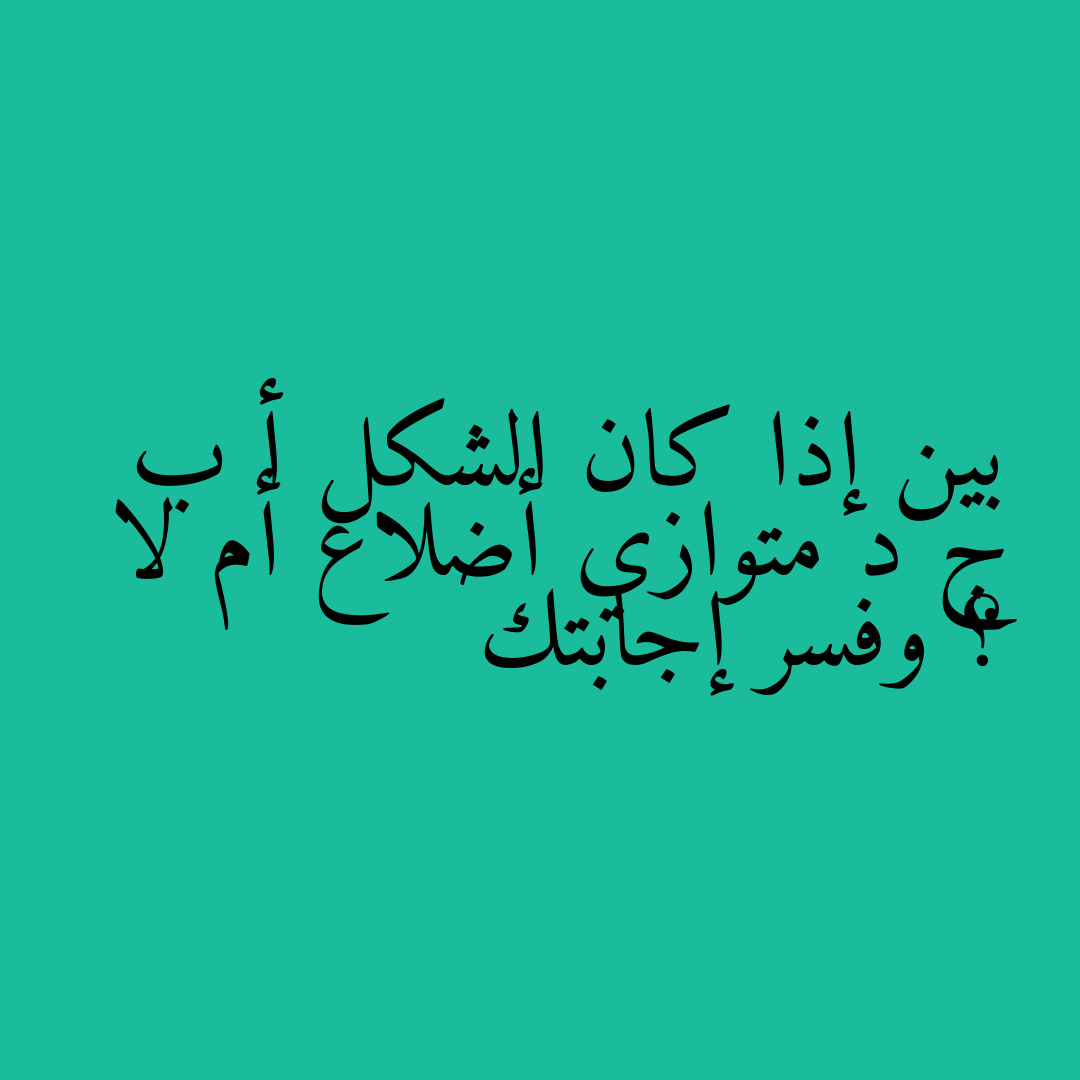 بين إذا كان الشكل أ ب ج د متوازي أضلاع أم لا ؟ وفسر إجابتك