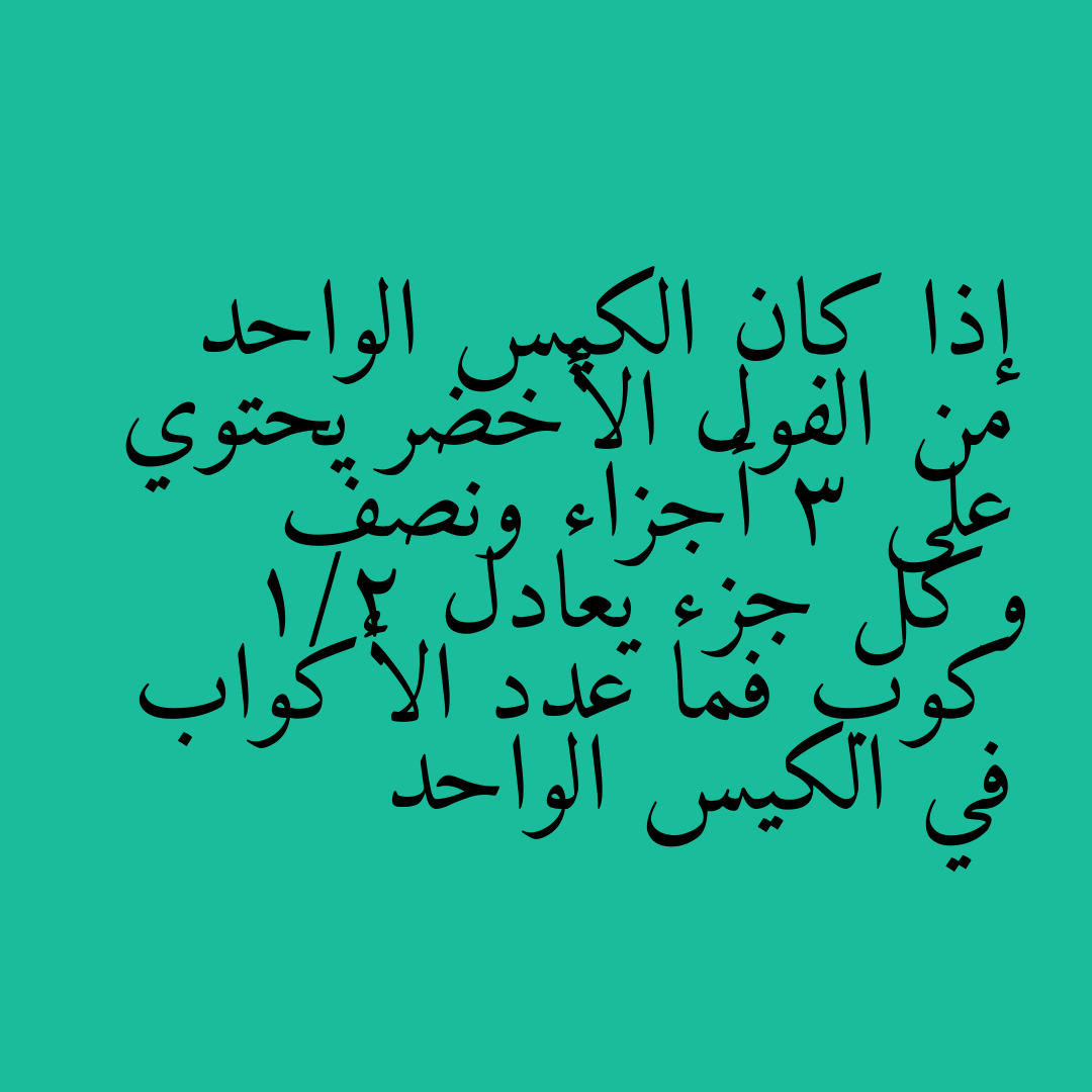 إذا كان الكيس الواحد من الفول الأخضر يحتوي على 3 أجزاء ونصف وكل جزء يعادل 1/2 كوب فما عدد الأكواب في الكيس الواحد