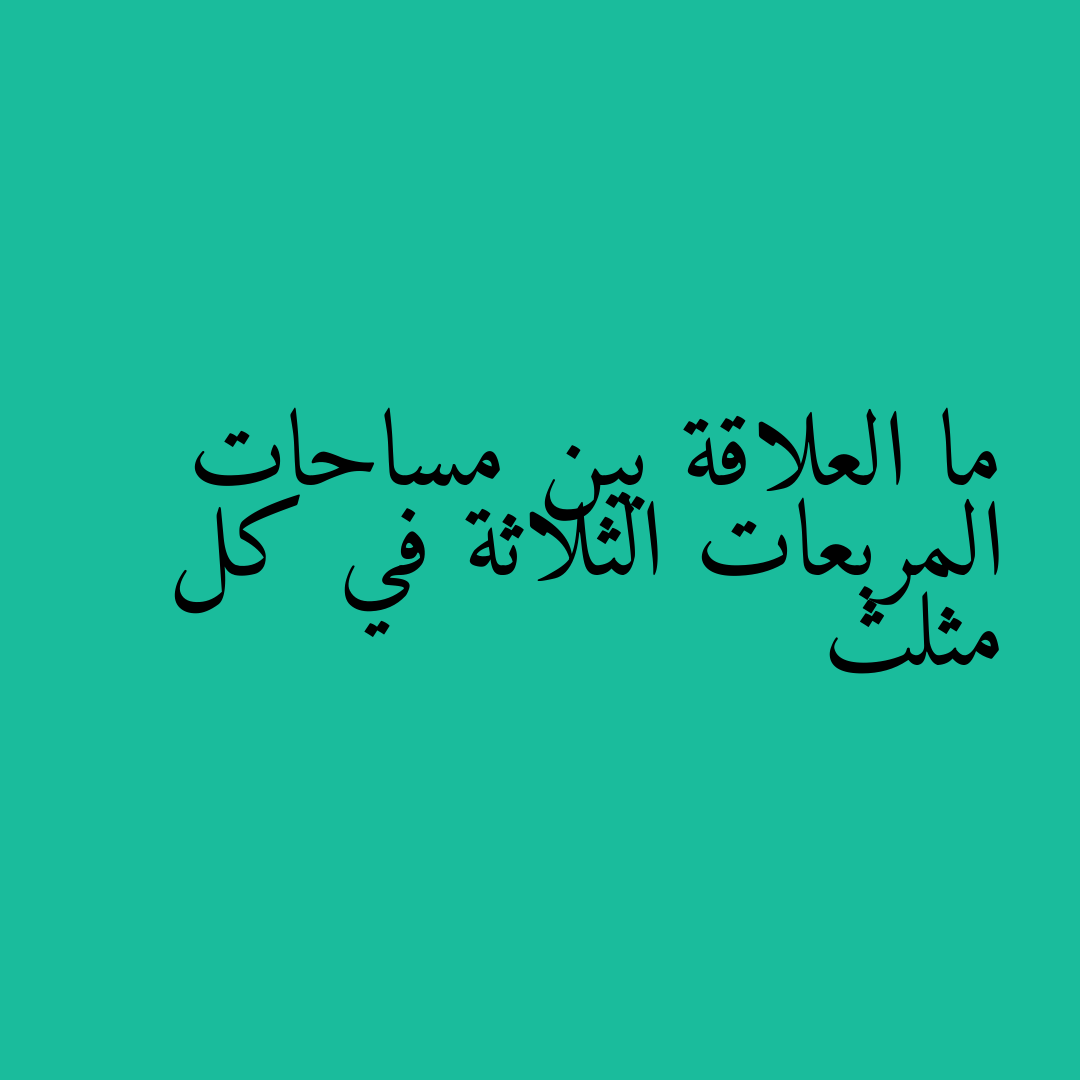 ما العلاقة بين مساحات المربعات الثلاثة في كل مثلث
