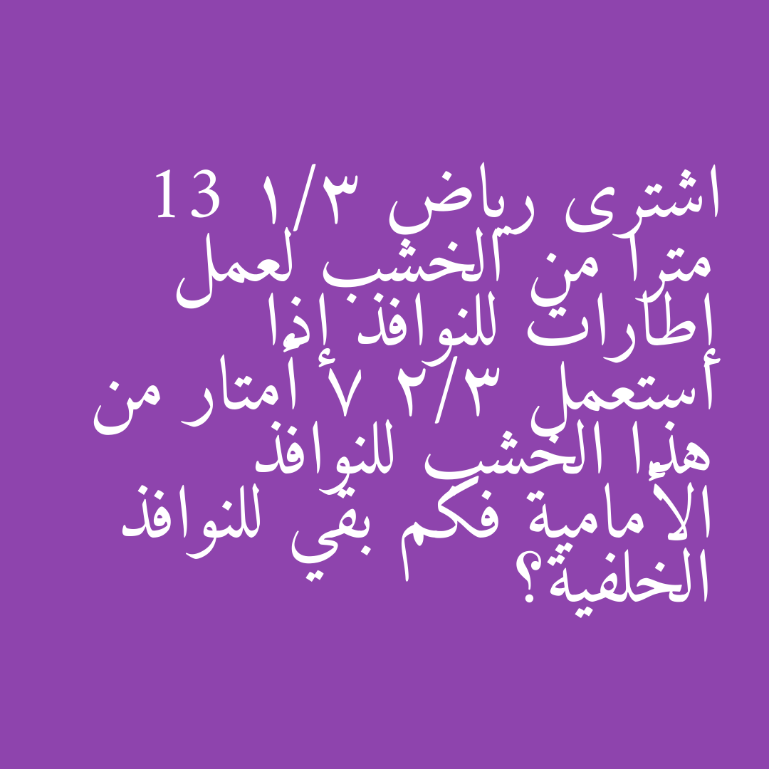 اشترى رياض 13 1/3 مترا من الخشب لعمل إطارات للنوافذ إذا استعمل 7 2/3 أمتار من هذا الخشب للنوافذ الأمامية فكم بقي للنوافذ الخلفية؟