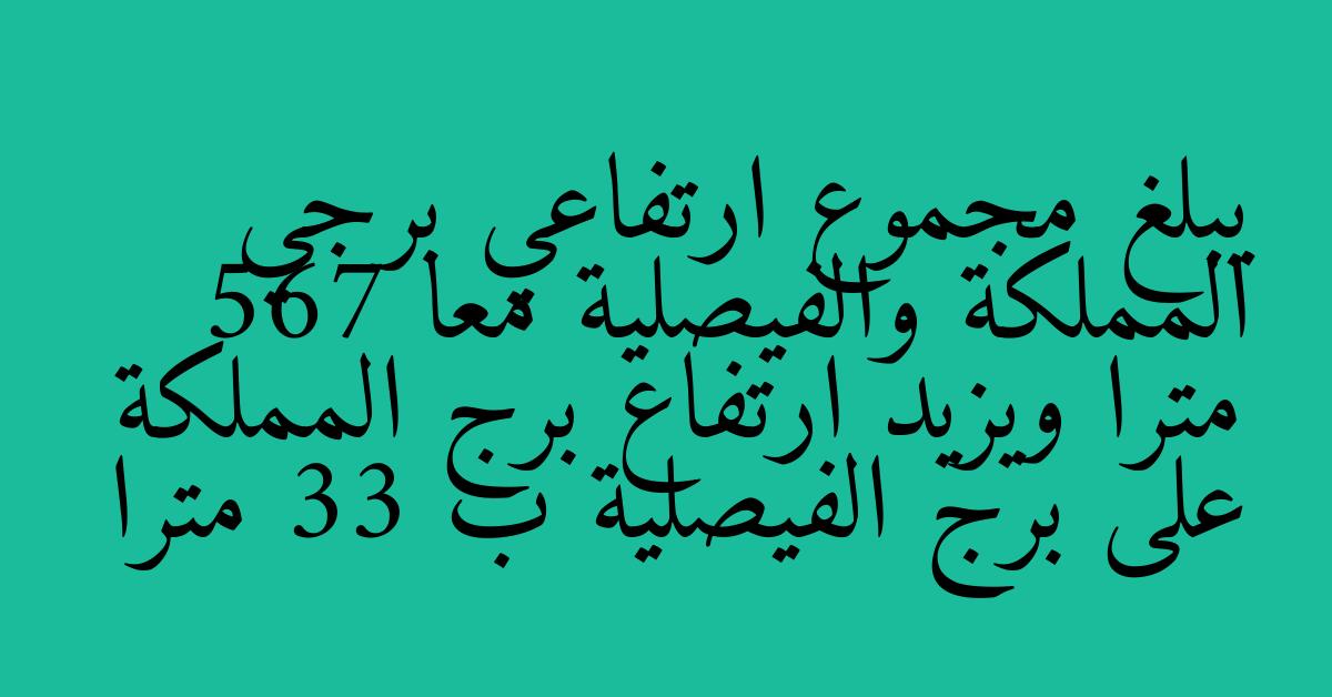 يبلغ مجموع ارتفاعي برجي المملكة والفيصلية معا 567 مترا ويزيد ارتفاع برج المملكة على برج الفيصلية ب 33 مترا