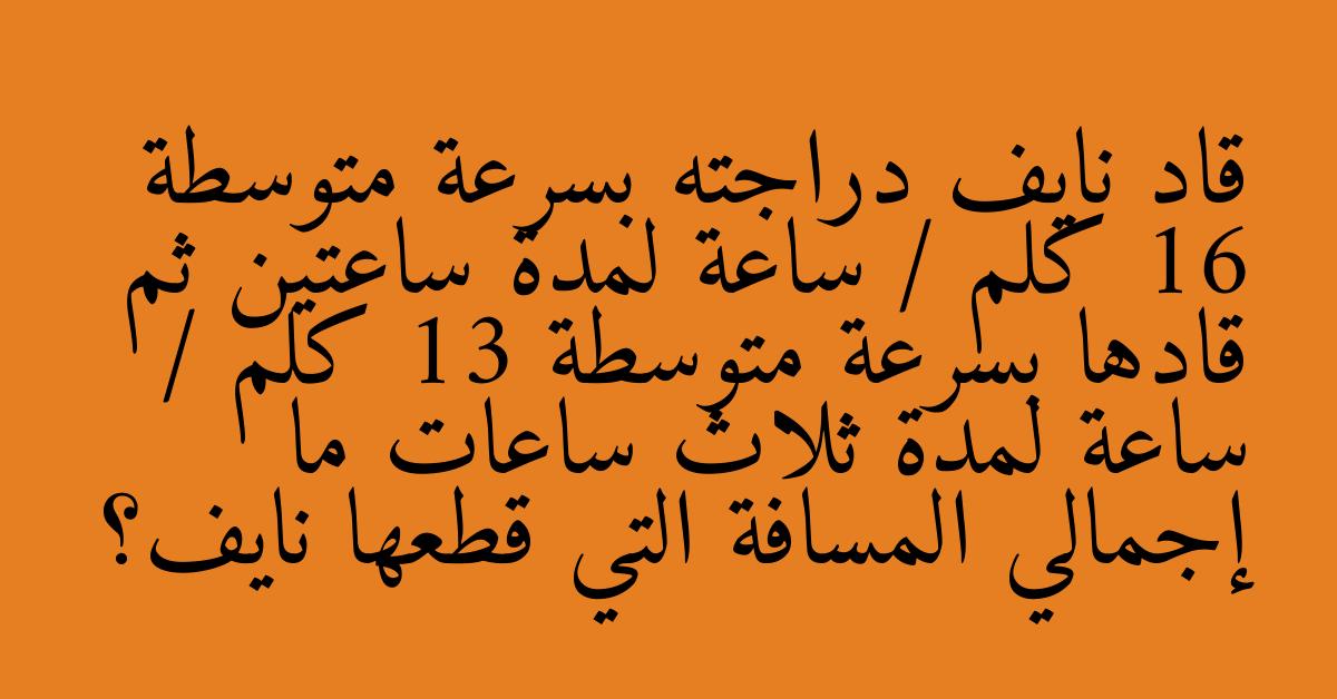 قاد نايف دراجته بسرعة متوسطة 16 كلم / ساعة لمدة ساعتين ثم قادها بسرعة متوسطة 13 كلم / ساعة لمدة ثلاث ساعات ما إجمالي المسافة التي قطعها نايف؟