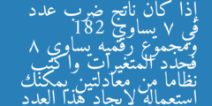 إذا كان ناتج ضرب عدد في 7 يساوي 182 ومجموع رقميه يساوي 8 فحدد المتغيرات واكتب نظاما من معادلتين يمكنك استعماله لإيجاد هذا العدد