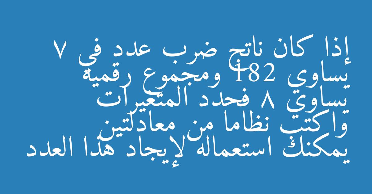 إذا كان ناتج ضرب عدد في 7 يساوي 182 ومجموع رقميه يساوي 8 فحدد المتغيرات واكتب نظاما من معادلتين يمكنك استعماله لإيجاد هذا العدد
