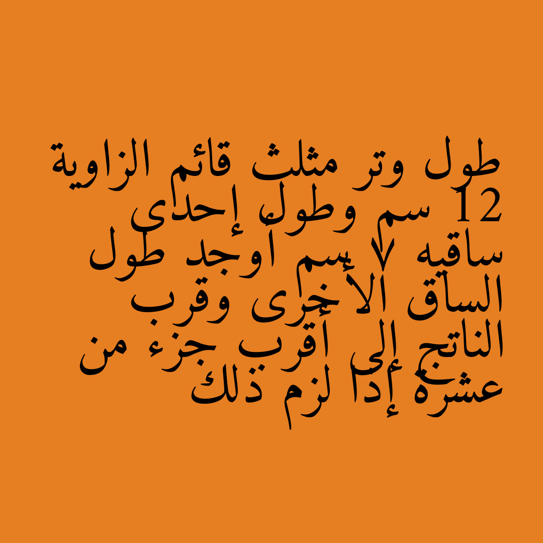 طول وتر مثلث قائم الزاوية 12 سم وطول إحدى ساقيه 7 سم أوجد طول الساق الأخرى وقرب الناتج إلى أقرب جزء من عشرة إذا لزم ذلك