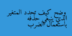 وضح كيف تحدد المتغير الذي ينبغي حذفه باستعمال الضرب