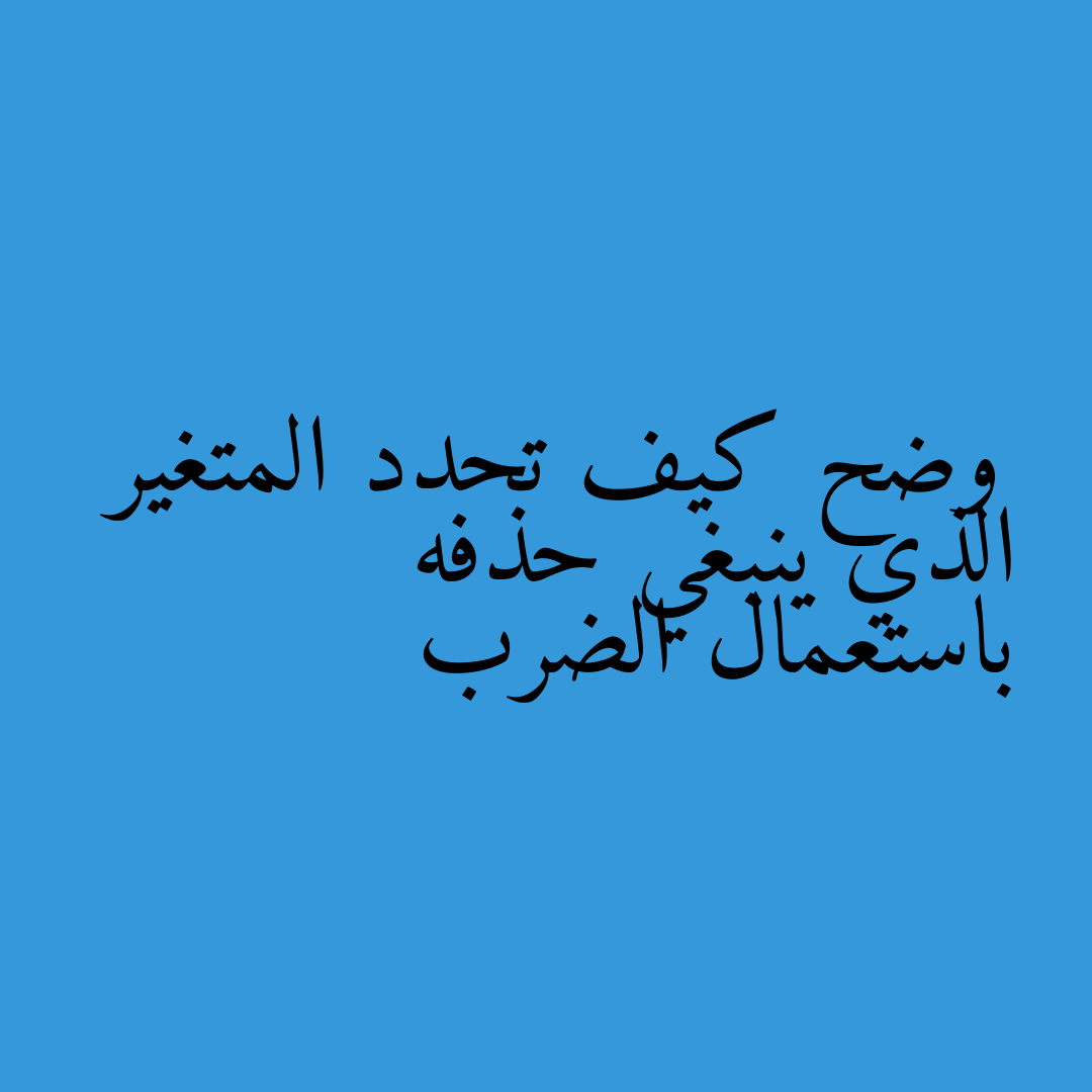 وضح كيف تحدد المتغير الذي ينبغي حذفه باستعمال الضرب