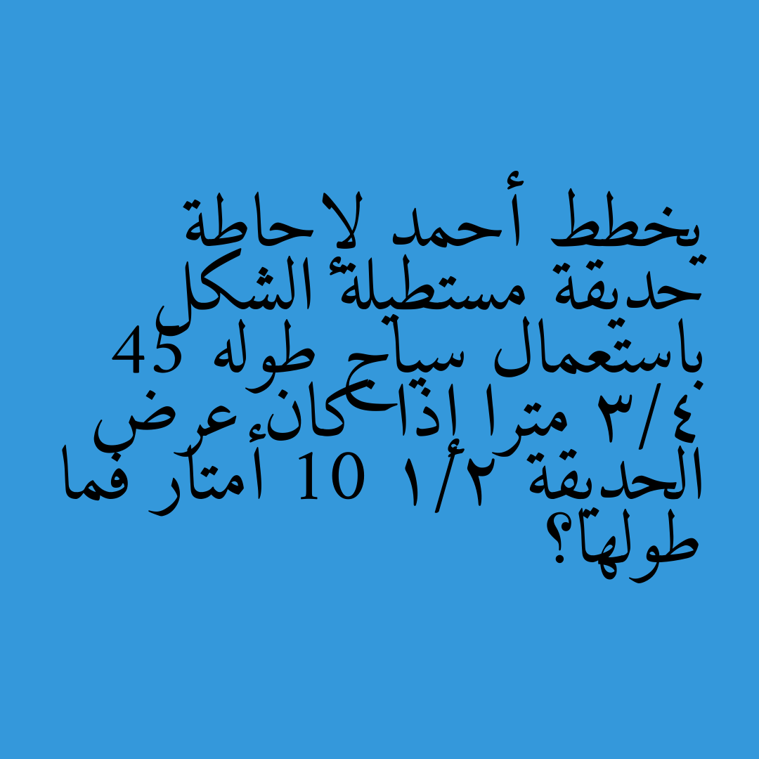 يخطط أحمد لإحاطة حديقة مستطيلة الشكل باستعمال سياج طوله 45 3/4 مترا إذا كان عرض الحديقة 10 1/2 أمتار فما طولها؟