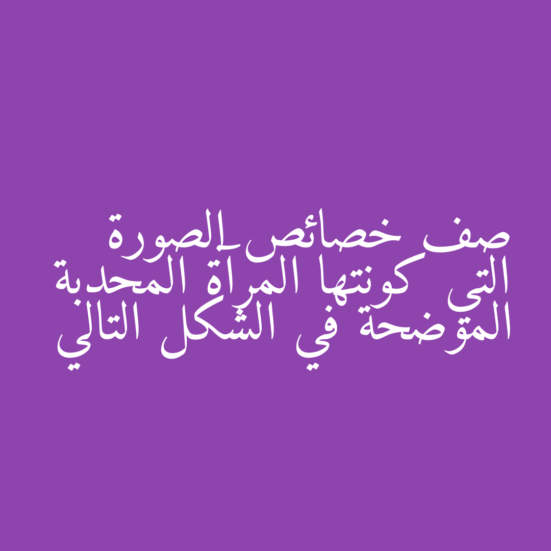 صف خصائص الصورة التي كونتها المرآة المحدبة الموضحة في الشكل التالي