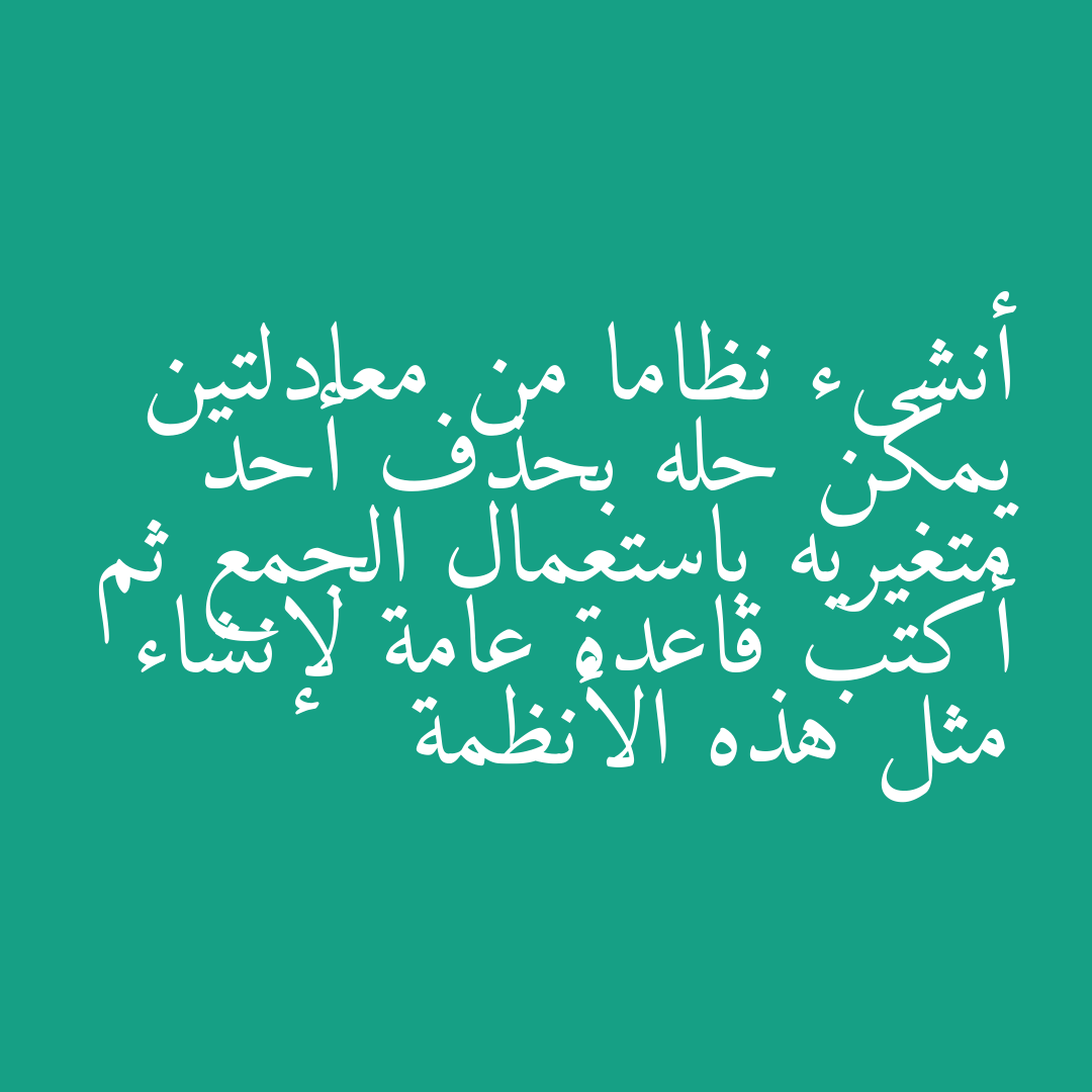 أنشىء نظاما من معادلتين يمكن حله بحذف أحد متغيريه باستعمال الجمع ثم أكتب قاعدة عامة لإنشاء مثل هذه الأنظمة