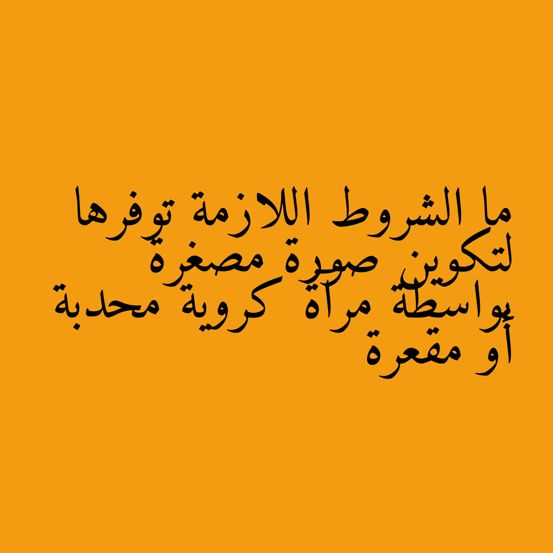 ما الشروط اللازمة توفرها لتكوين صورة مصغرة بواسطة مرآة كروية محدبة أو مقعرة