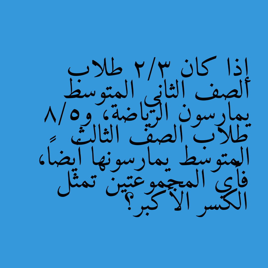 إذا كان 2/3 طلاب الصف الثاني المتوسط يمارسون الرياضة، و5/8 طلاب الصف الثالث المتوسط يمارسونها أيضاً، فأي المجموعتين تمثل الكسر الأكبر؟
