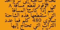 تحتاج شاحنة إلى لتر واحد من الوقود لقطع مسافة 8 كلم إذا كانت المسافة التي ستقطعها هذه الشاحنة تساوي 480 كلم فما عدد اللترات التي تحتاج إليها من الوقود
