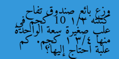 وزع بائع صندوق تفاح كتلته 10 1/2 كجم في علب صغيرة سعة الواحدة منها 1 3/4 كجم. كم علبة احتاج إليها؟
