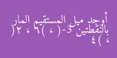 أوجد ميل المستقيم المار بالنقطتين (-3 ، 6) ، (2 ، 4)