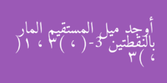 أوجد ميل المستقيم المار بالنقطتين (-3 ، 3) ، (1 ، 3)