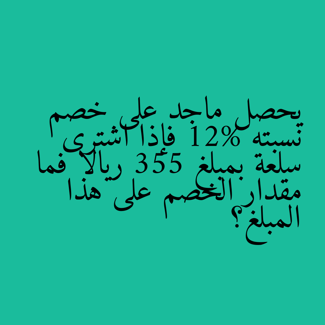 يحصل ماجد على خصم نسبته 12% فإذا اشترى سلعة بمبلغ 355 ريالا فما مقدار الخصم على هذا المبلغ؟