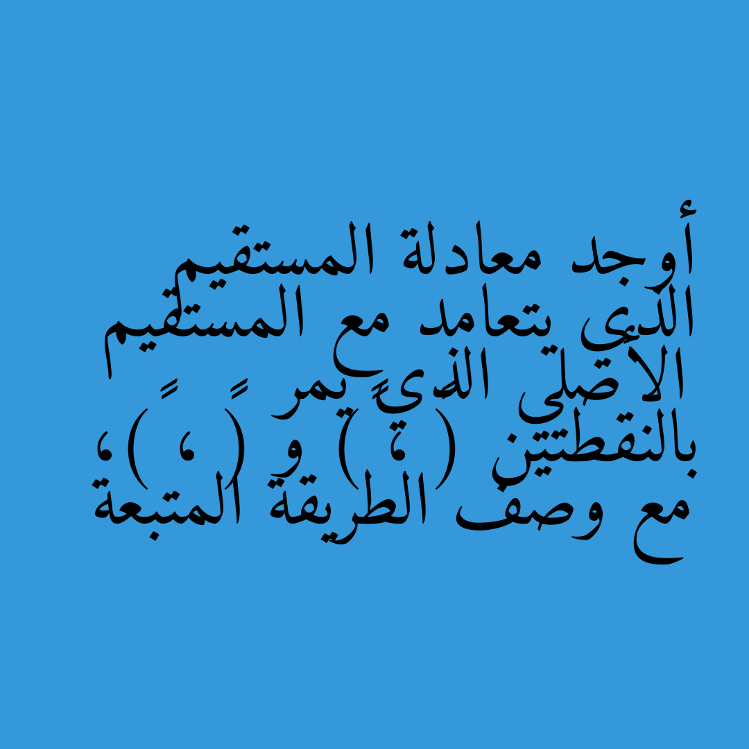 أوجد معادلة المستقيم الذي يتعامد مع المستقيم الأصلي الذي يمر بالنقطتين (٠ ، ١) و (–٣ ، ٥)، مع وصف الطريقة المتبعة
