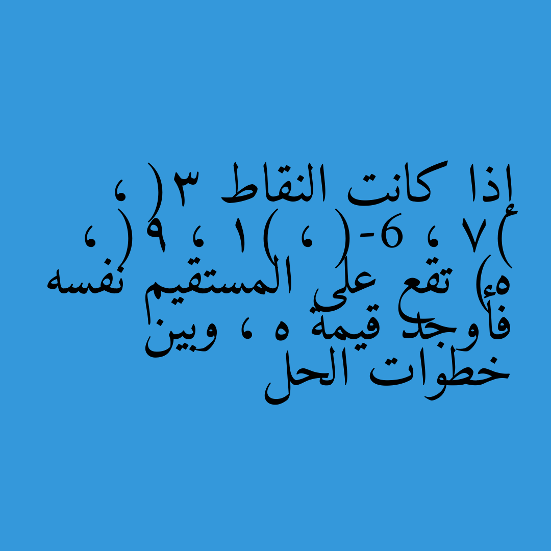 إذا كانت النقاط (3 ، 7) ، (-6 ، 1) ، (9 ، ه) تقع على المستقيم نفسه فأوجد قيمة ه ، وبين خطوات الحل