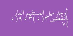 أوجد ميل المستقيم المار بالنقطتين (2 ، 3) ، (9 ، 7)