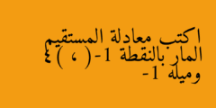 اكتب معادلة المستقيم المار بالنقطة (-1 ، 4) وميله -1