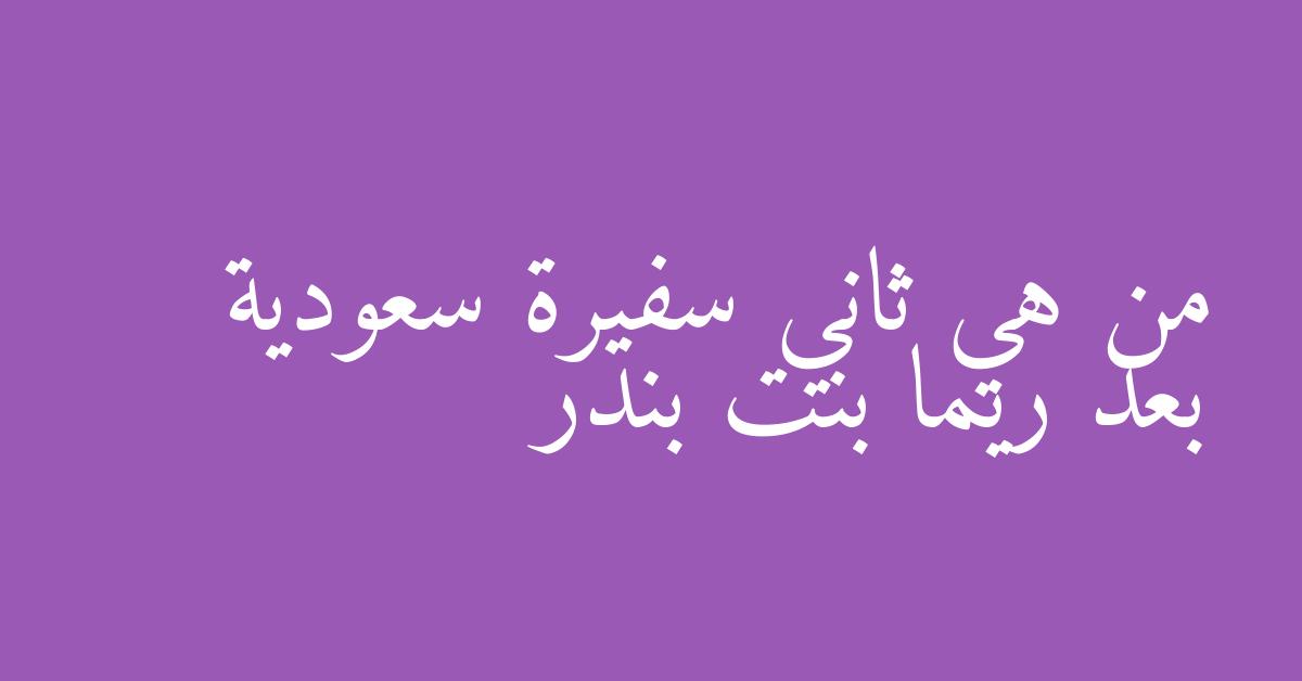 من هي ثاني سفيرة سعودية بعد ريما بنت بندر
