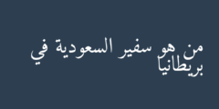من هو سفير السعودية في بريطانيا