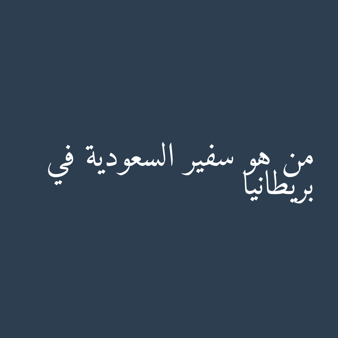 من هو سفير السعودية في بريطانيا