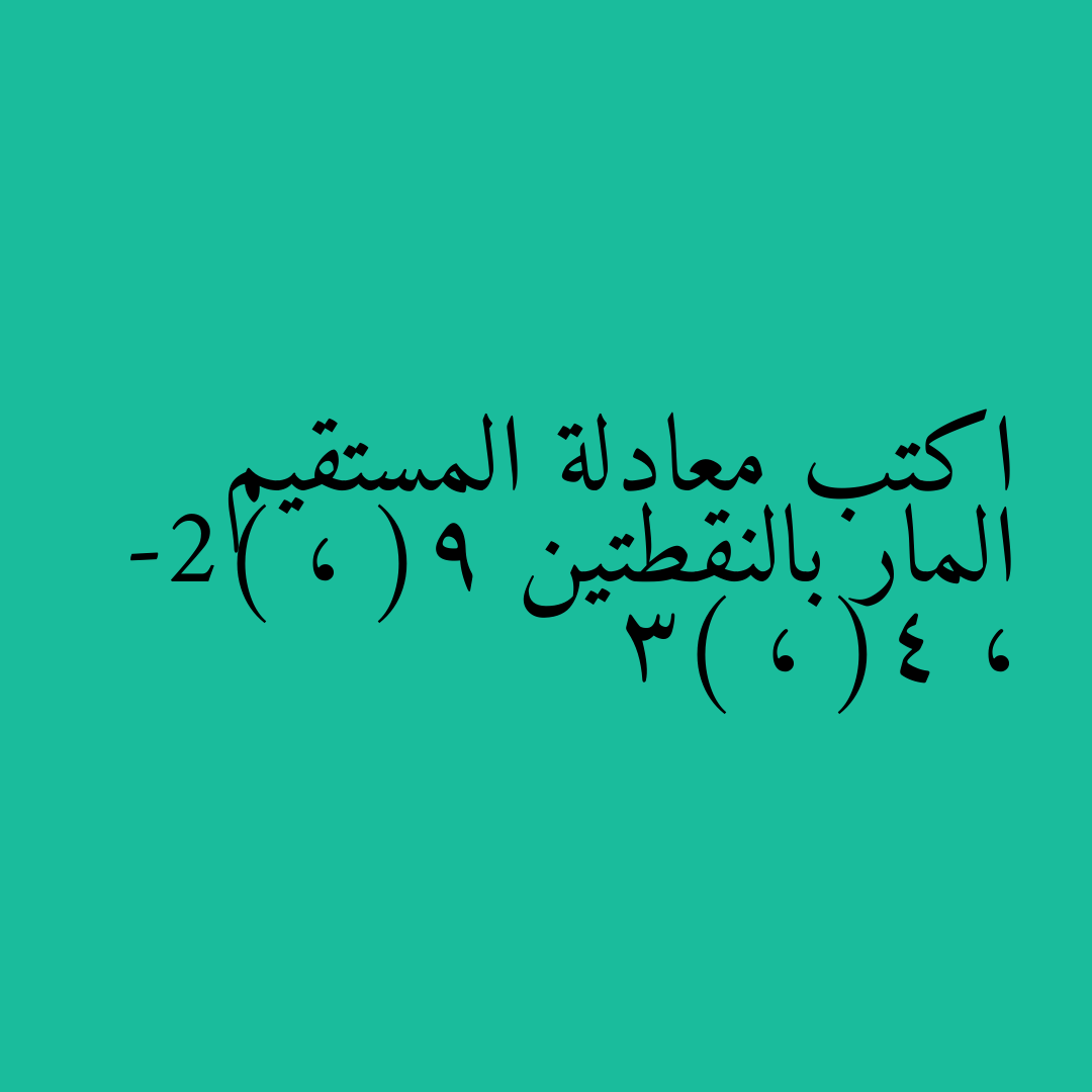 اكتب معادلة المستقيم المار بالنقطتين (9 ، -2) ، (4 ، 3)