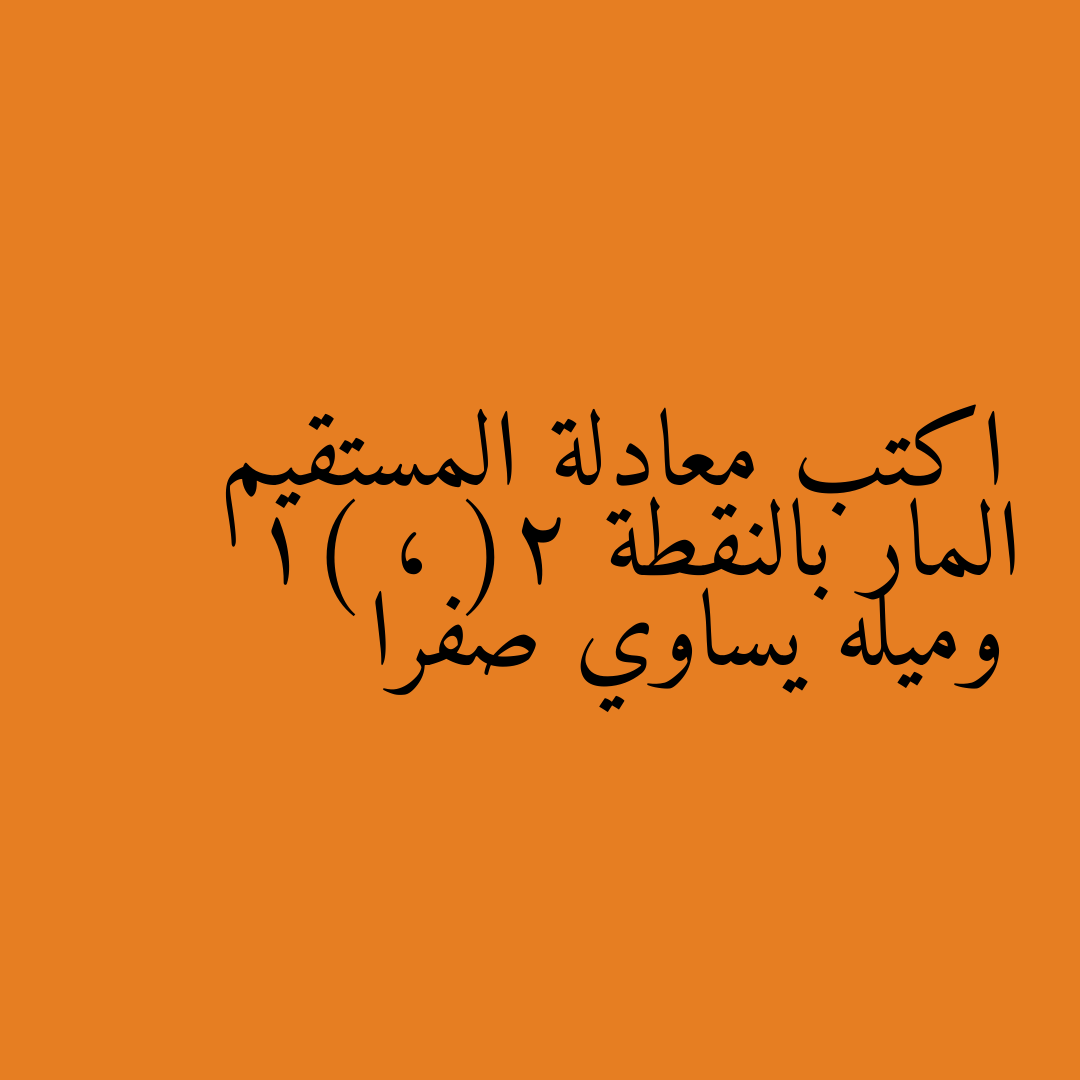 اكتب معادلة المستقيم المار بالنقطة (2 ، 1) وميله يساوي صفرا