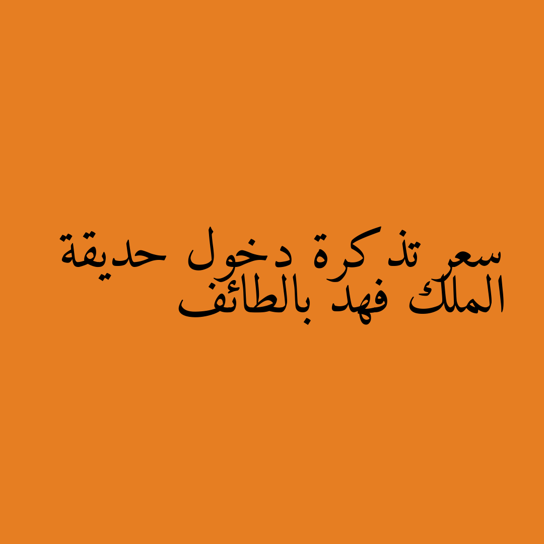 سعر تذكرة دخول حديقة الملك فهد بالطائف