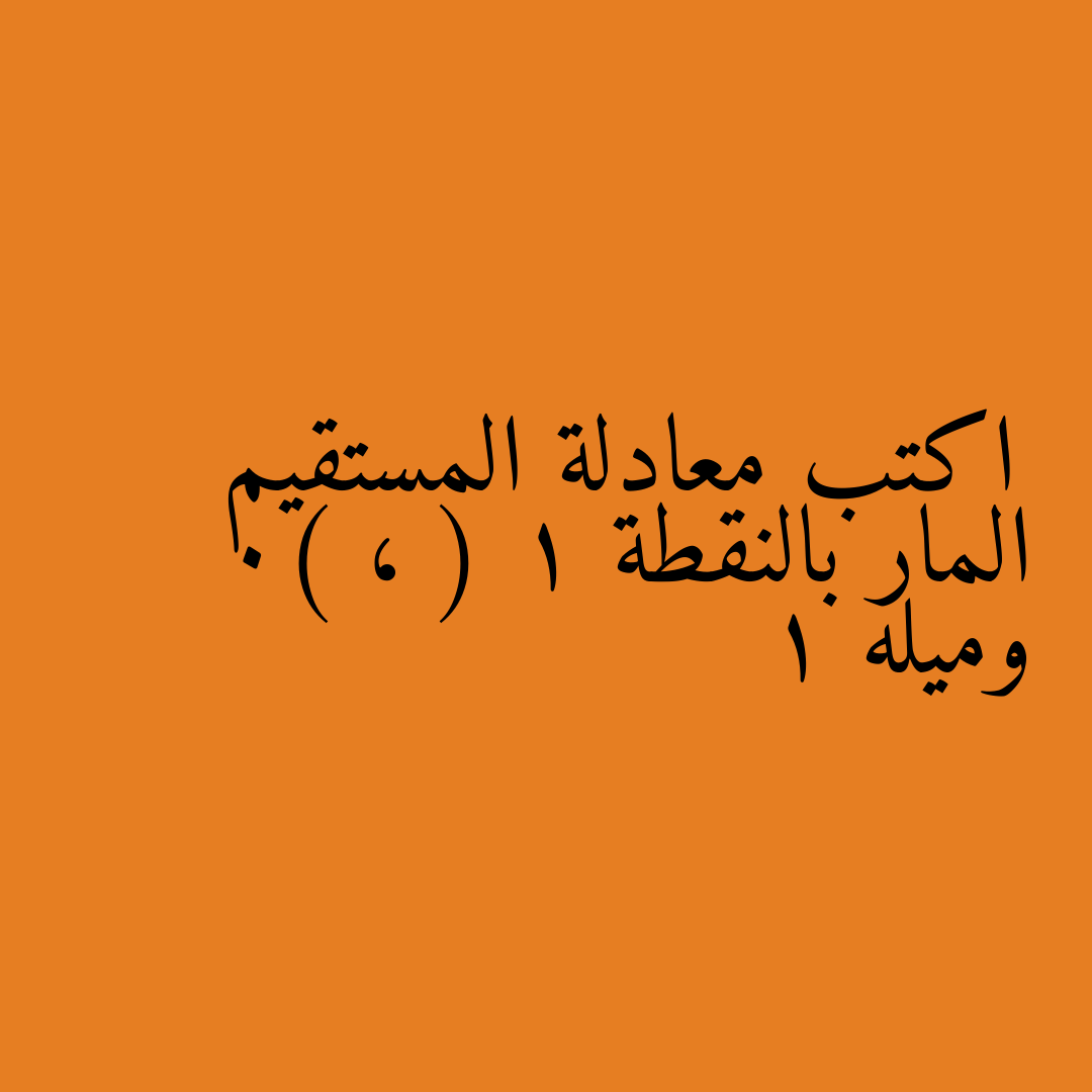 اكتب معادلة المستقيم المار بالنقطة ( 1 ، 0) وميله 1