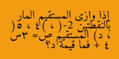 إذا وازى المستقيم المار بالنقطتين (-2 ، 4) ، (5 ، د) المستقيم ص= 3س + 4 فما قيمة د؟