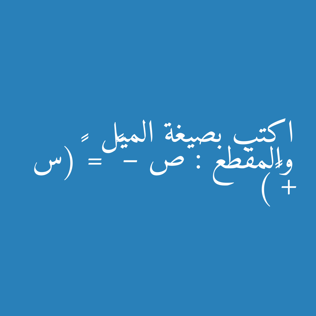 اكتب بصيغة الميل والمقطع : ص – ٣ = ٤(س + ٣)
