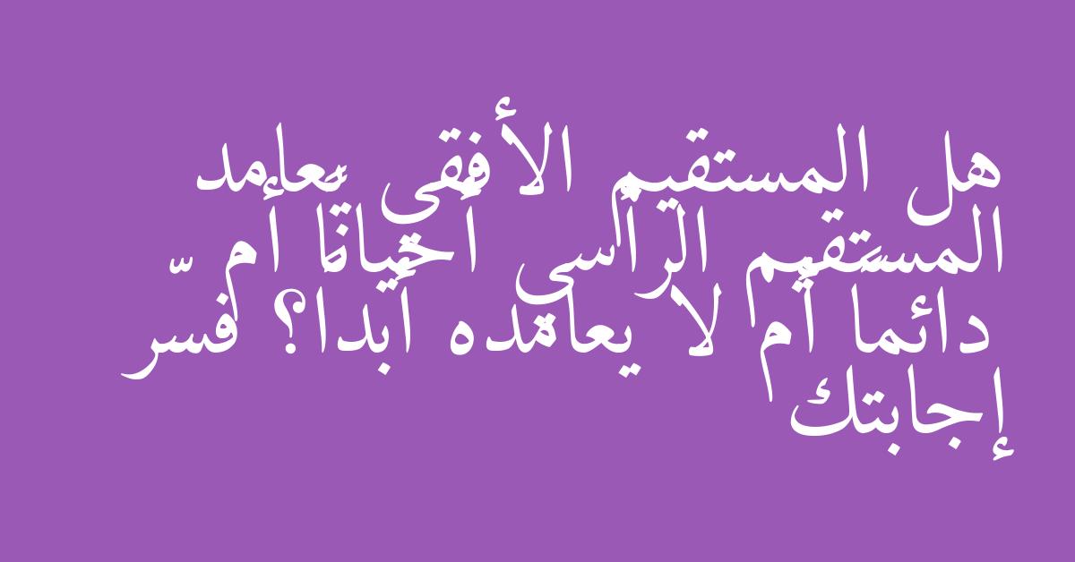 هل المستقيم الأفقي يعامد المستقيم الرأسي أحياناً أم دائماً أم لا يعامده أبداً؟ فسّر إجابتك