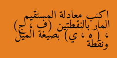 اكتب معادلة المستقيم المار بالنقطتين (ف ، ج) ، ( ه ، ي) بصيغة الميل ونقطة