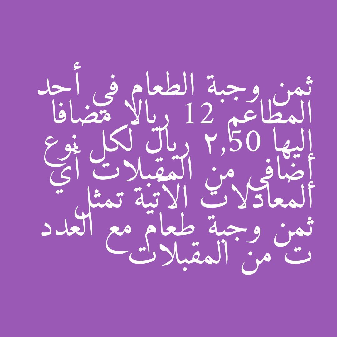 ثمن وجبة الطعام في أحد المطاعم 12 ريالا مضافا إليها 2,50 ريال لكل نوع إضافي من المقبلات أي المعادلات الآتية تمثل ثمن وجبة طعام مع العدد ت من المقبلات
