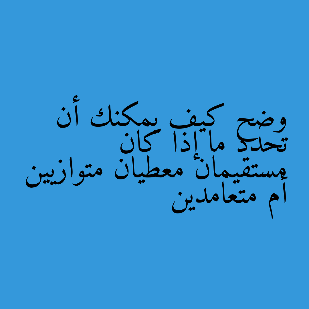 وضح كيف يمكنك أن تحدد ما إذا كان مستقيمان معطيان متوازيين أم متعامدين