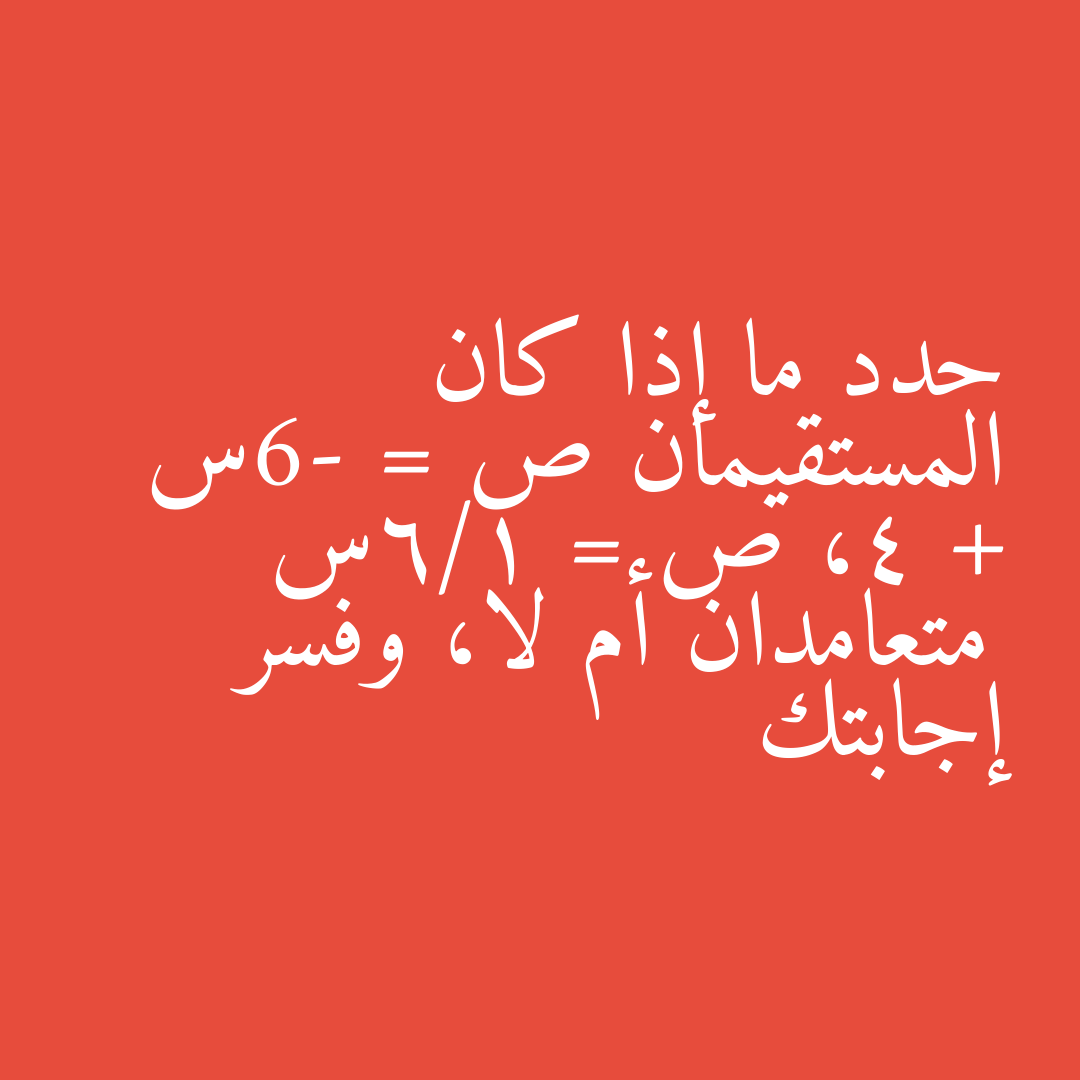 حدد ما إذا كان المستقيمان ص = -6س + 4، ص = 1/6س متعامدان أم لا، وفسر إجابتك