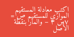اكتب معادلة المستقيم الموازي للمستقيم ص = 7س – 3 والمار بنقطة الأصل