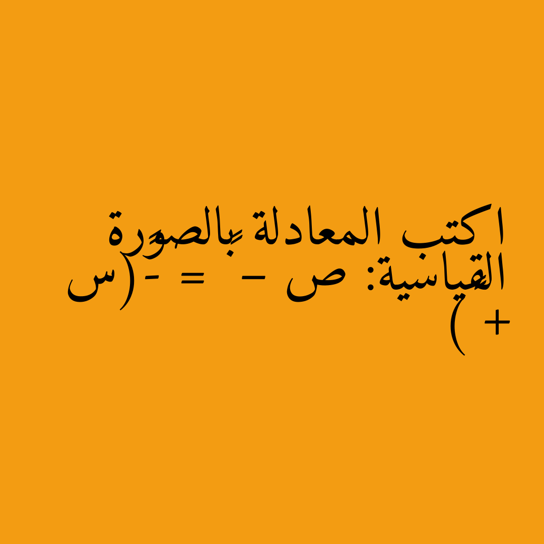 اكتب المعادلة بالصورة القياسية: ص – ٥ = -٢(س + ٢)