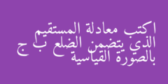 اكتب معادلة المستقيم الذي يتضمن الضلع ب ج بالصورة القياسية